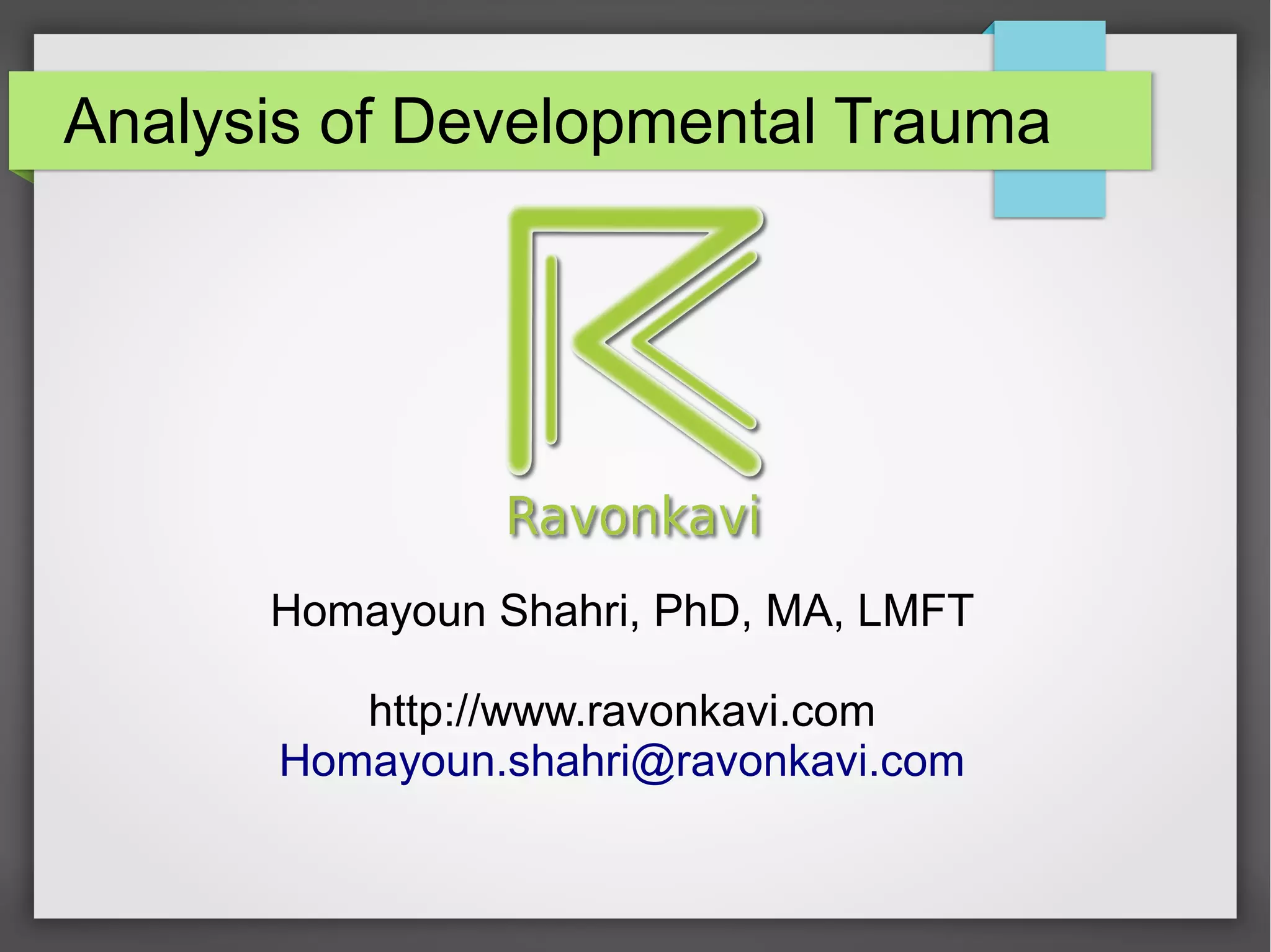 Analysis of Developmental Trauma
Homayoun Shahri, PhD, MA, LMFT
http://www.ravonkavi.com
Homayoun.shahri@ravonkavi.com
 