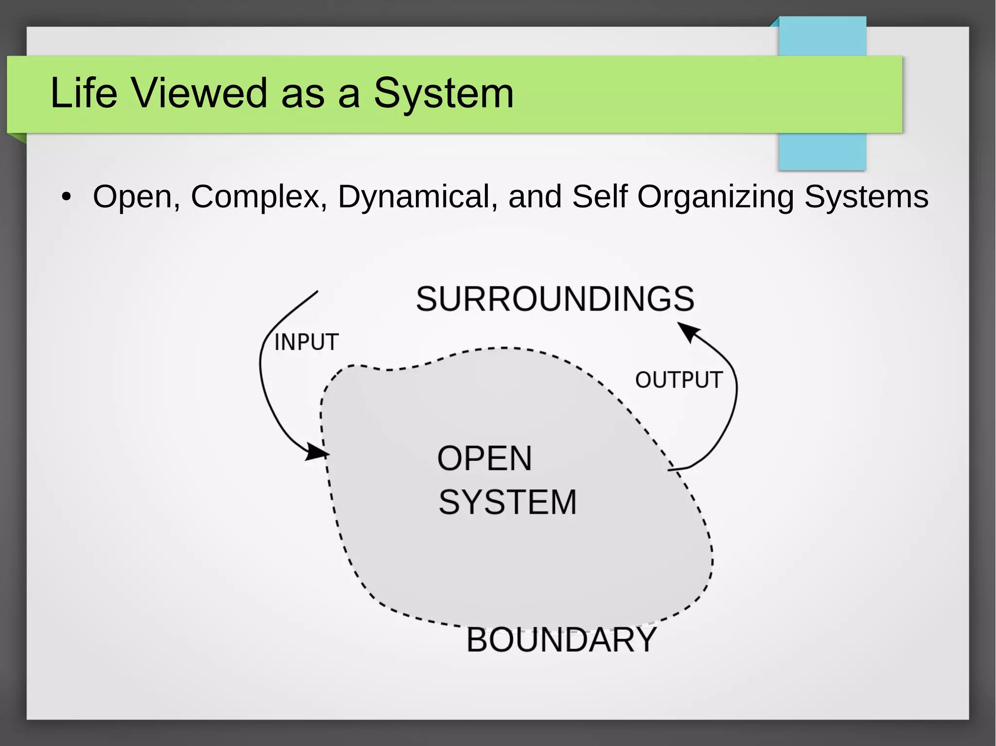 Life Viewed as a System
● Open, Complex, Dynamical, and Self Organizing Systems
 