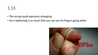 1.13
• The string could represent strangling
• He is tightening it so much that you can see his fingers going white
 