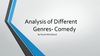 Analysis of Different
Genres- Comedy
By Nicole McClelland

 