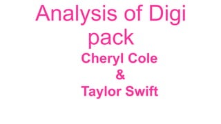 Analysis of Digi
pack
Cheryl Cole
&
Taylor Swift

 