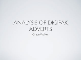 ANALYSIS OF DIGIPAK
ADVERTS
Grace Walker
 
