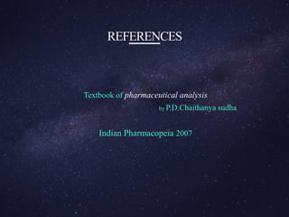 REFERENCES
Textbook of pharmaceutical analysis
by P.D.Chaithanya sudha
Indian Pharmacopeia 2007
 