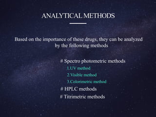 ANALYTICALMETHODS
Based on the importance of these drugs, they can be analyzed
by the following methods
# Spectro photometric methods
1.UV method
2.Visible method
3.Colorimetric method
# HPLC methods
# Titrimetric methods
 