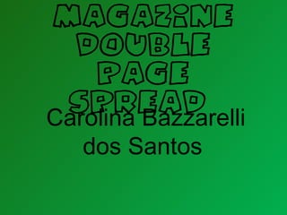 Magazine
  Double
    Page
 spread
Carolina Bazzarelli
   dos Santos
 