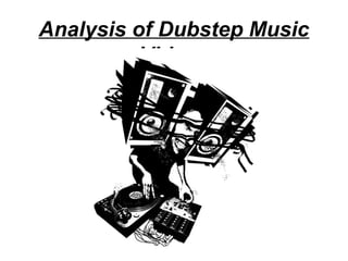 Analysis of Dubstep Music
Videos
 