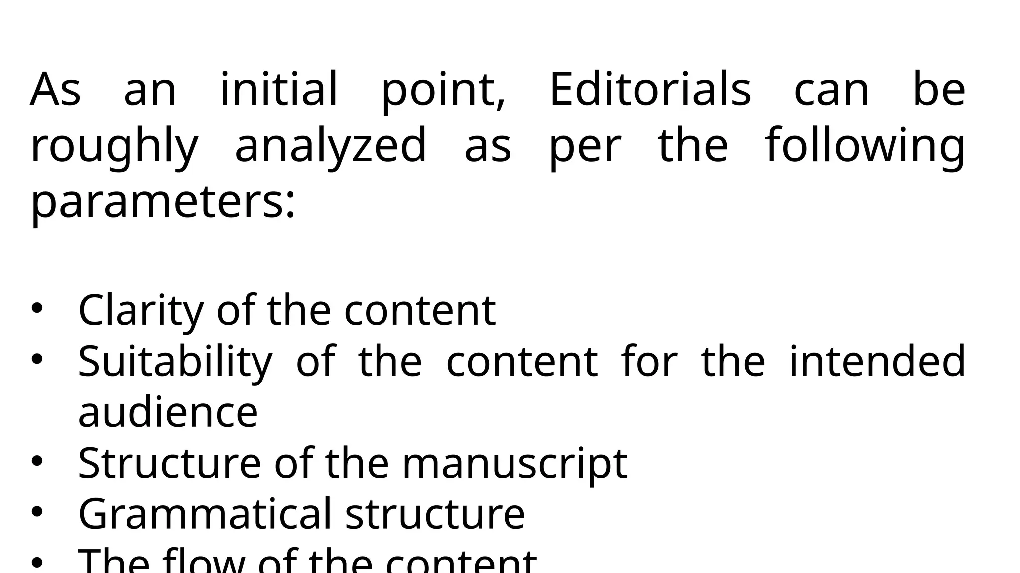 As an initial point, Editorials can be
roughly analyzed as per the following
parameters:
• Clarity of the content
• Suitability of the content for the intended
audience
• Structure of the manuscript
• Grammatical structure
 