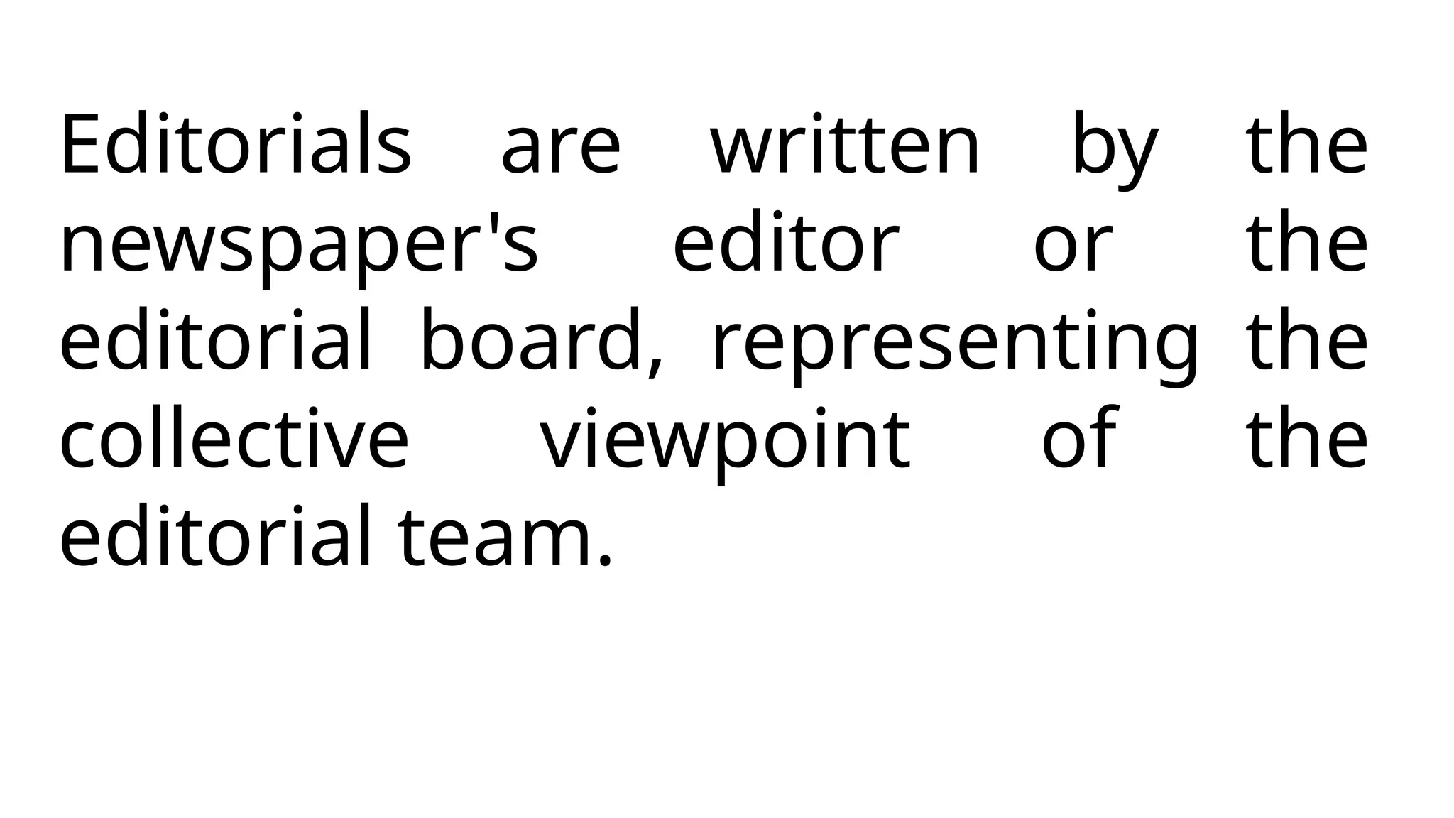 Editorials are written by the
newspaper's editor or the
editorial board, representing the
collective viewpoint of the
editorial team.
 