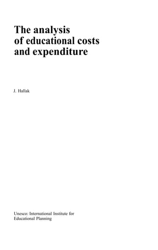 The analysis
of educational costs
and expenditure


J. Hallak




Unesco: International Institute for
Educational Planning
 