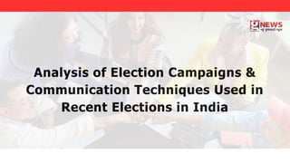 Analysis of Election Campaigns &
Communication Techniques Used in
Recent Elections in India
 