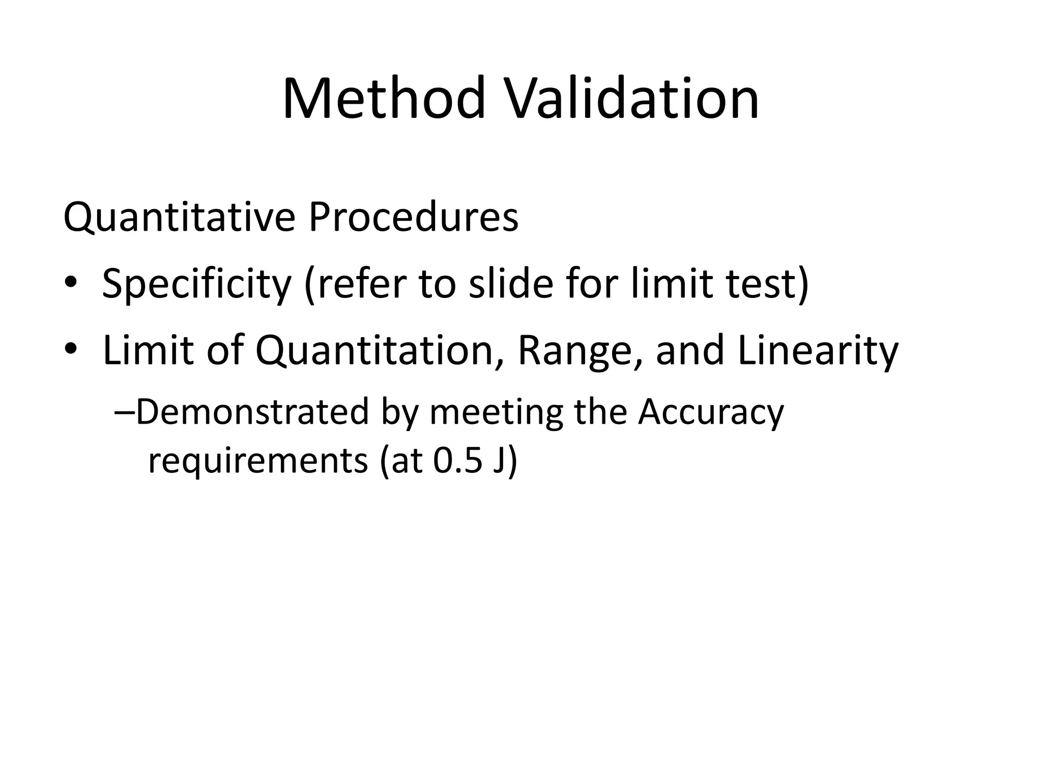 Method Validation
Quantitative Procedures
• Specificity (refer to slide for limit test)
• Limit of Quantitation, Range, and Linearity
–Demonstrated by meeting the Accuracy
requirements (at 0.5 J)
 