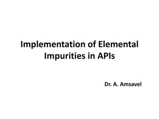 Implementation of Elemental
Impurities in APIs
Dr. A. Amsavel
 