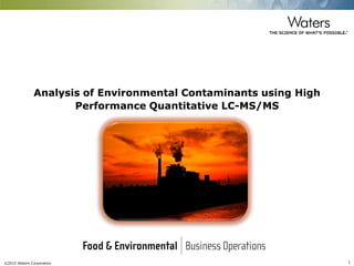 ©2015 Waters Corporation 1
Analysis of Environmental Contaminants using High
Performance Quantitative LC-MS/MS
 