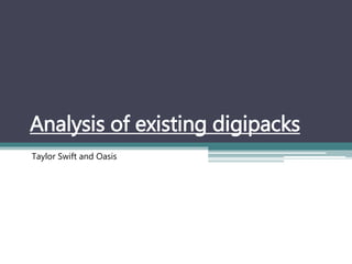 Analysis of existing digipacks
Taylor Swift and Oasis
 