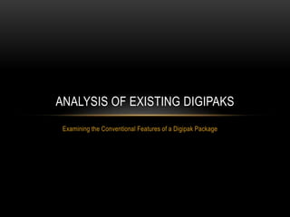 Examining the Conventional Features of a Digipak Package
ANALYSIS OF EXISTING DIGIPAKS
 