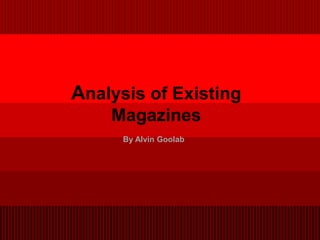 Analysis of Existing
    Magazines
      By Alvin Goolab
 
