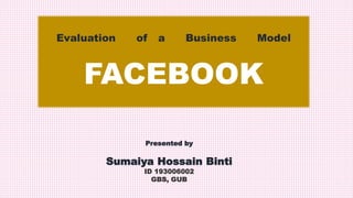 Evaluation of a Business Model
FACEBOOK
Presented by
Sumaiya Hossain Binti
ID 193006002
GBS, GUB
 
