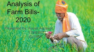 Analysis of
Farm Bills-
2020
Presented by: Ayush Agrawal
17MEB077
GJ7556
 