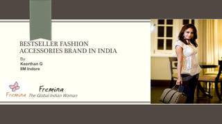 BESTSELLER FASHION
ACCESSORIES BRAND IN INDIA
Fremina
The Global Indian Woman
By
Keerthan G
IIM Indore
 