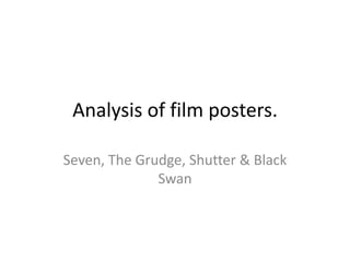 Analysis of film posters.

Seven, The Grudge, Shutter & Black
              Swan
 