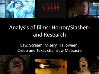 Analysis of films: Horror/Slasher-and Research Saw, Scream, Misery, Halloween, Creep and Texas chainsaw Massacre 