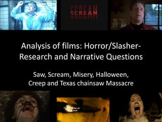 Analysis of films: Horror/Slasher- Research and Narrative Questions Saw, Scream, Misery, Halloween, Creep and Texas chainsaw Massacre 