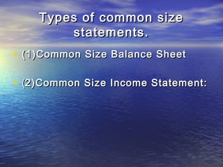 Types of common size
statements.
• (1)Common Size Balance Sheet
• (2)Common Size Income Statement:

 