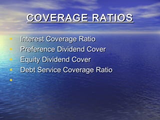 COVERAGE RATIOS
•
•
•
•
•

Interest Coverage Ratio
Preference Dividend Cover
Equity Dividend Cover
Debt Service Coverage Ratio

 