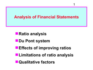 1



Analysis of Financial Statements



 Ratio analysis
 Du Pont system
 Effects of improving ratios
 Limitations of ratio analysis
 Qualitative factors
 