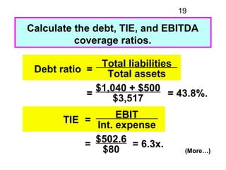 19

Calculate the debt, TIE, and EBITDA
          coverage ratios.

               Total liabilities
 Debt ratio =   Total...