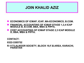 3
             JOIN KHALID AZIZ


 ECONOMICS OF ICMAP, ICAP, MA-ECONOMICS, B.COM.
 FINANCIAL ACCOUNTING OF ICMAP STAGE 1...