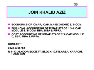 36

             JOIN KHALID AZIZ

 ECONOMICS OF ICMAP, ICAP, MA-ECONOMICS, B.COM.
 FINANCIAL ACCOUNTING OF ICMAP STAGE ...