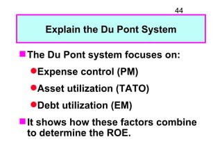 44

     Explain the Du Pont System

 The Du Pont system focuses on:
  Expense control (PM)
  Asset utilization (TATO)
...