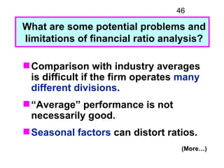 46

What are some potential problems and
limitations of financial ratio analysis?

 Comparison with industry averages
  i...