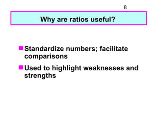 8

      Why are ratios useful?



 Standardize numbers; facilitate
  comparisons
 Used to highlight weaknesses and
  st...