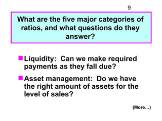 9

What are the five major categories of
 ratios, and what questions do they
              answer?


 Liquidity: Can we m...