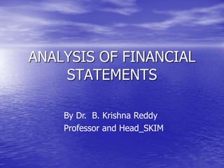 ANALYSIS OF FINANCIAL
STATEMENTS
By Dr. B. Krishna Reddy
Professor and Head_SKIM
 