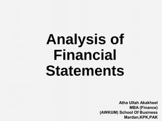 Analysis of
Financial
Statements
Atha Ullah Akakheel
MBA (Finance)
(AWKUM) School Of Business
Mardan,KPK,PAK
 