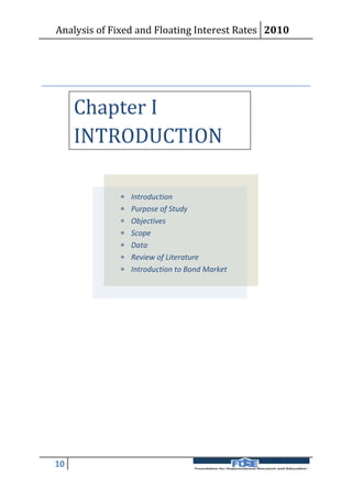 Analysis of Fixed and Floating Interest Rates 2010




     Chapter I
     INTRODUCTION

                Introduction
                Purpose of Study
                Objectives
                Scope
                Data
                Review of Literature
                Introduction to Bond Market




10
 