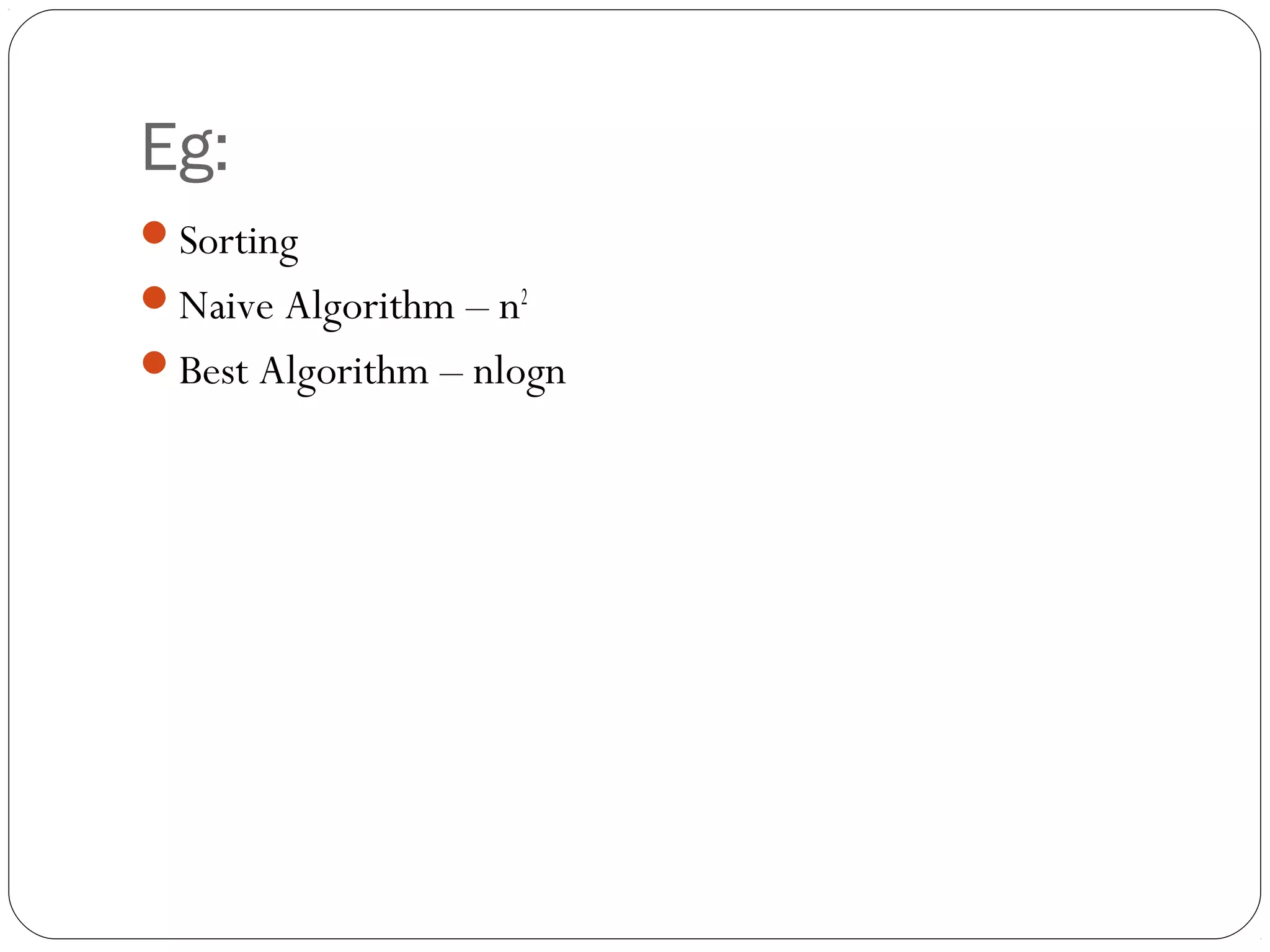 Eg: Sorting Naive Algorithm – n2 Best Algorithm – nlogn 