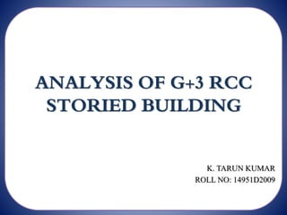 ANALYSIS OF G+3 RCC
STORIED BUILDING
K. TARUN KUMAR
ROLL NO: 14951D2009
 