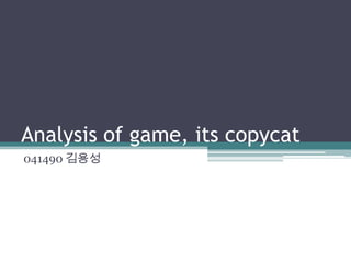 Analysis of game, its copycat
041490 김용성
 