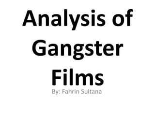 Analysis of 
Gangster 
Films 
By: Fahrin Sultana 
 