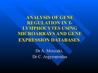 ANALYSIS OF GENE REGULATION IN T-LYMPHOCYTES USING MICROARRAYS AND GENE EXPRESSION DATABASES   Dr A. Mouzaki,  Dr C. Argyropoulos 