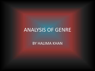 ANALYSIS OF GENRE
BY HALIMA KHAN
 