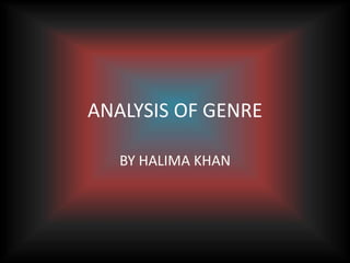 ANALYSIS OF GENRE 
BY HALIMA KHAN 
 
