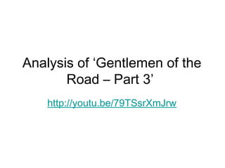 Analysis of ‘Gentlemen of the
Road – Part 3’
http://youtu.be/79TSsrXmJrw
 
