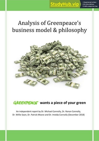 Analysis of Greenpeace’s
business model & philosophy
wants a piece of your green
An independent report by Dr. Michael Connolly, Dr. Ronan Connolly,
Dr. Willie Soon, Dr. Patrick Moore and Dr. Imelda Connolly (December 2018)
 