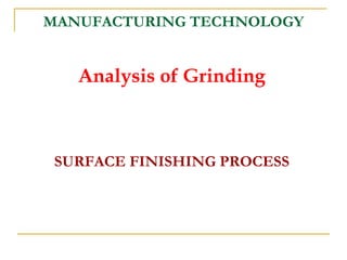 MANUFACTURING TECHNOLOGY
Analysis of Grinding
SURFACE FINISHING PROCESS
 