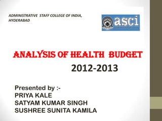ADMINISTRATIVE STAFF COLLEGE OF INDIA,
HYDERABAD




  Analysis of health budget
                                2012-2013
 